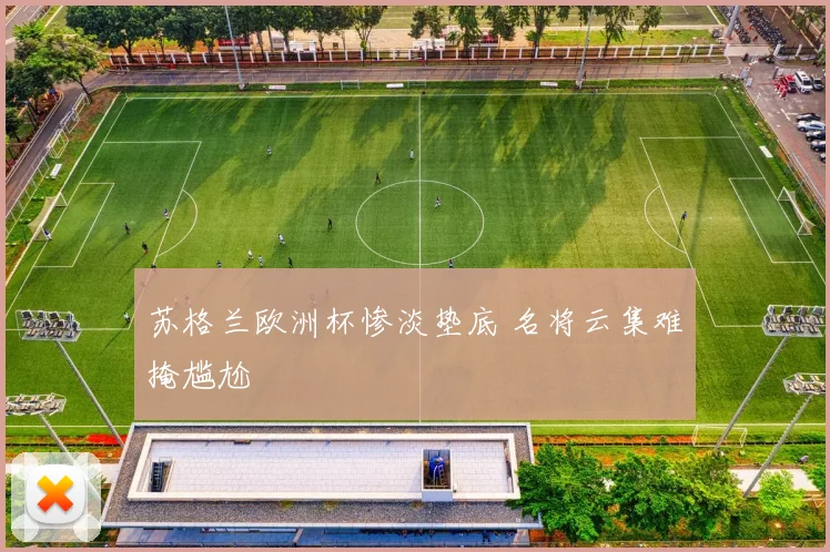 苏格兰欧洲杯惨淡垫底 名将云集难掩尴尬