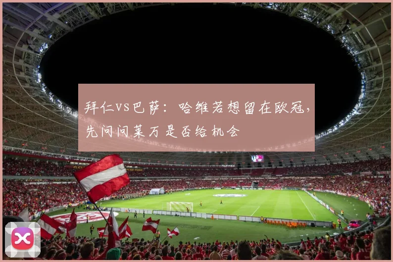 拜仁vs巴萨：哈维若想留在欧冠，先问问莱万是否给机会