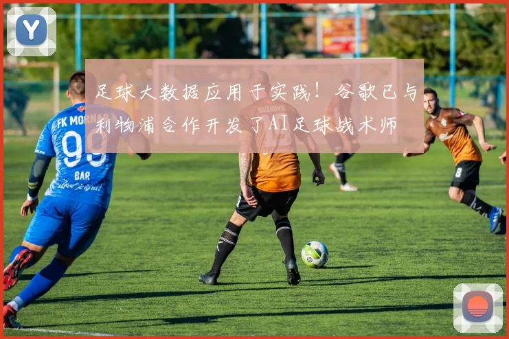 足球大数据应用于实践！谷歌已与利物浦合作开发了AI足球战术师