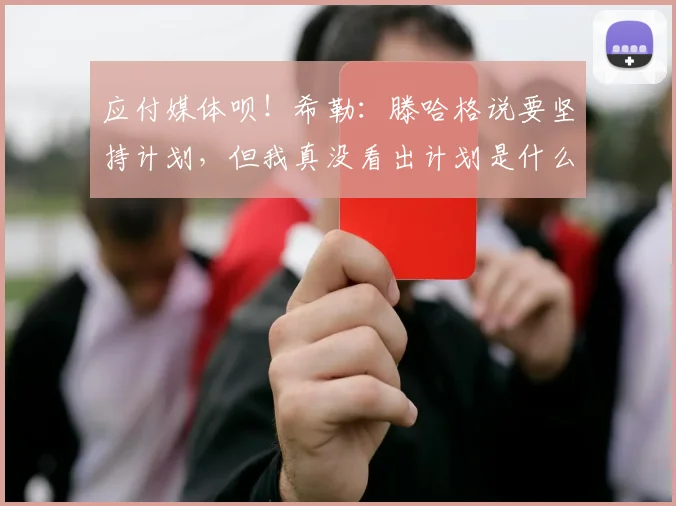 应付媒体呗！希勒：滕哈格说要坚持计划，但我真没看出计划是什么