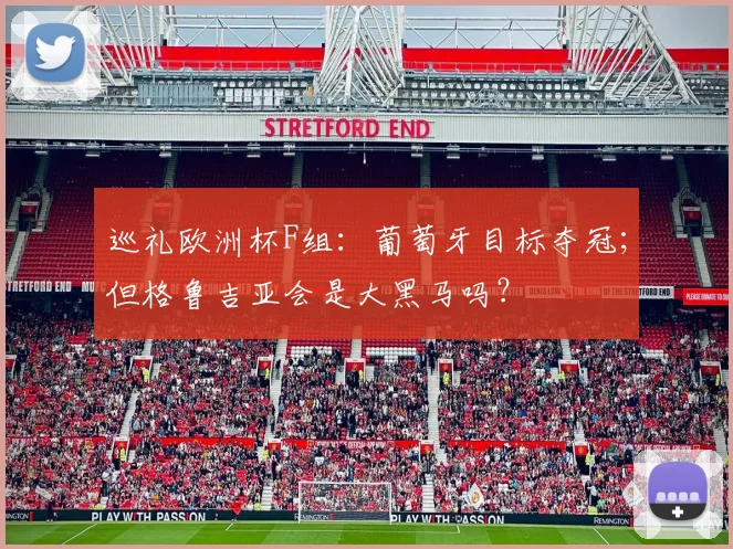 巡礼欧洲杯F组：葡萄牙目标夺冠；但格鲁吉亚会是大黑马吗？