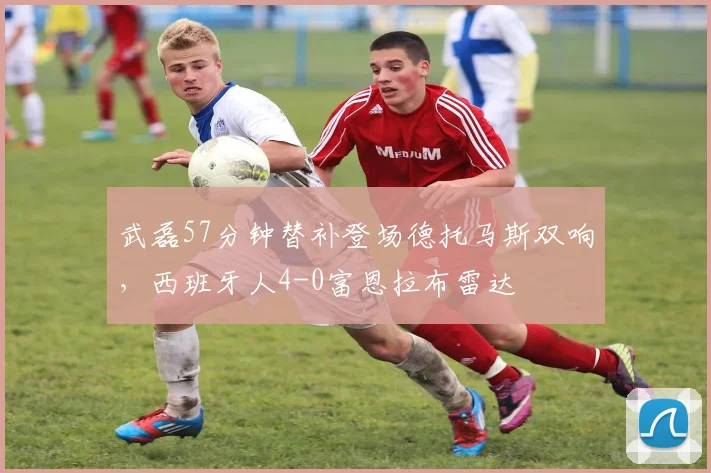 武磊57分钟替补登场德托马斯双响，西班牙人4-0富恩拉布雷达