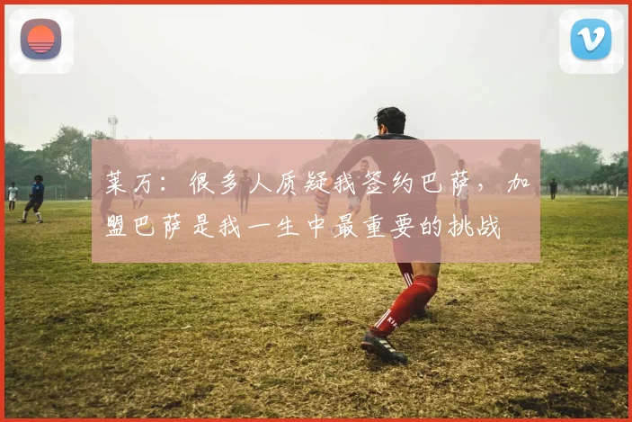 莱万：很多人质疑我签约巴萨，加盟巴萨是我一生中最重要的挑战