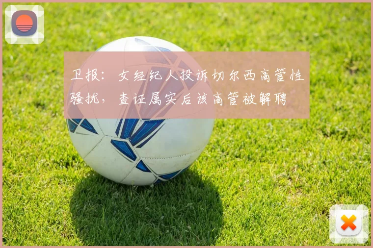 卫报：女经纪人投诉切尔西高管性骚扰，查证属实后该高管被解聘