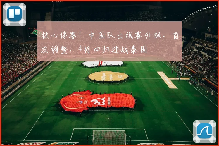 核心停赛！中国队出线赛升级，首发调整，4将回归迎战泰国
