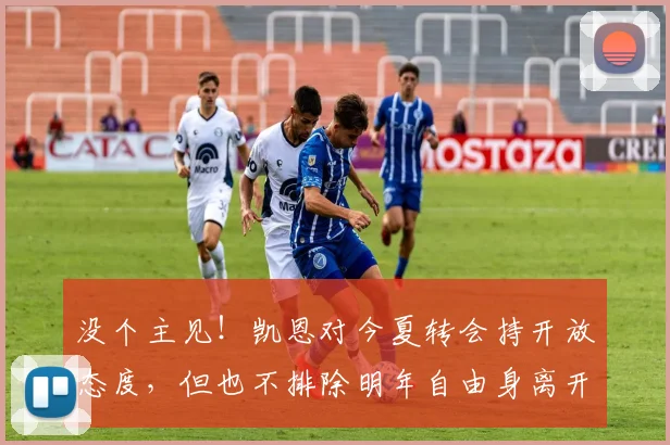 没个主见！凯恩对今夏转会持开放态度，但也不排除明年自由身离开