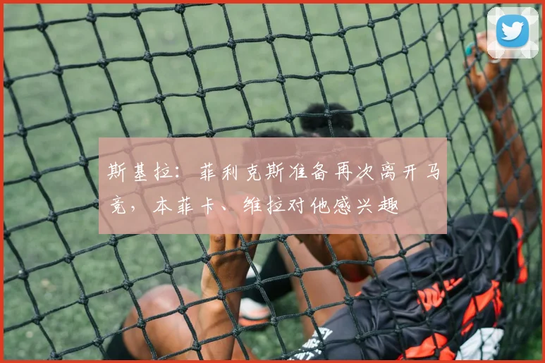 斯基拉：菲利克斯准备再次离开马竞，本菲卡、维拉对他感兴趣