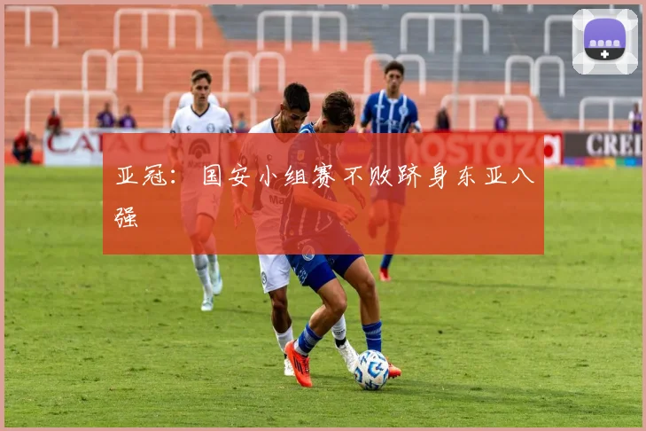 亚冠：国安小组赛不败跻身东亚八强