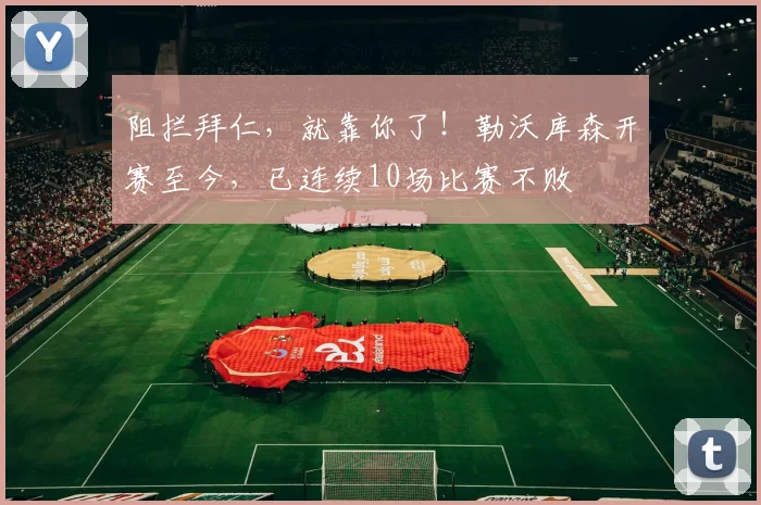 阻拦拜仁，就靠你了！勒沃库森开赛至今，已连续10场比赛不败