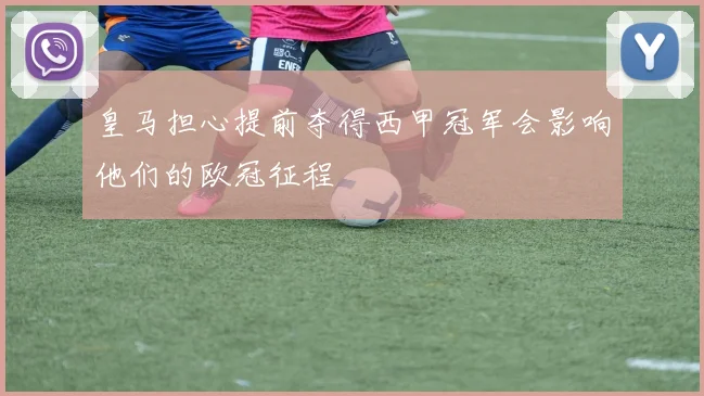 皇马担心提前夺得西甲冠军会影响他们的欧冠征程