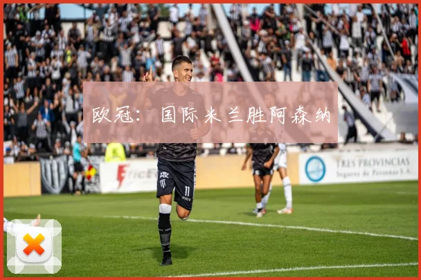 欧冠：国际米兰胜阿森纳