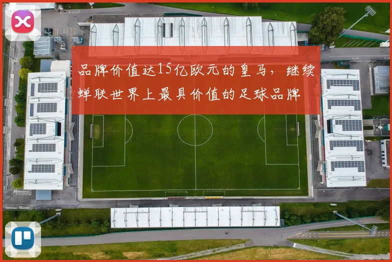 品牌价值达15亿欧元的皇马，继续蝉联世界上最具价值的足球品牌