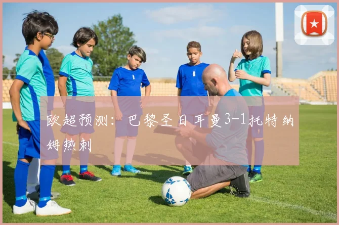 欧超预测：巴黎圣日耳曼3-1托特纳姆热刺