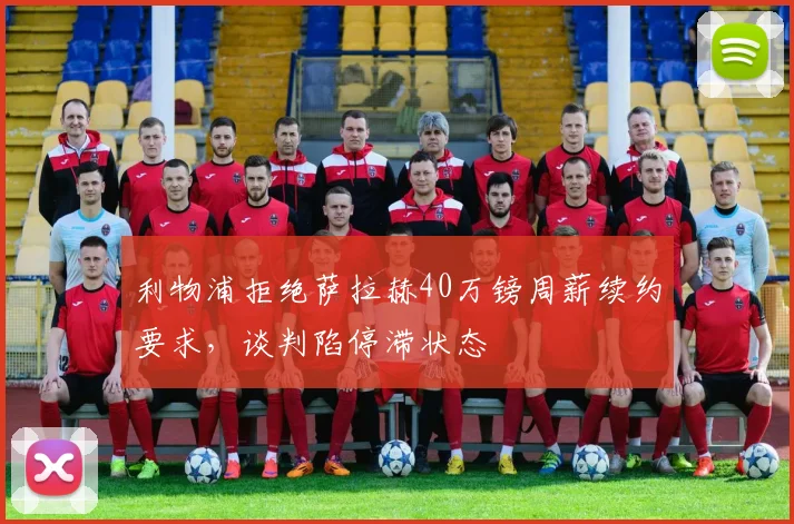 利物浦拒绝萨拉赫40万镑周薪续约要求，谈判陷停滞状态