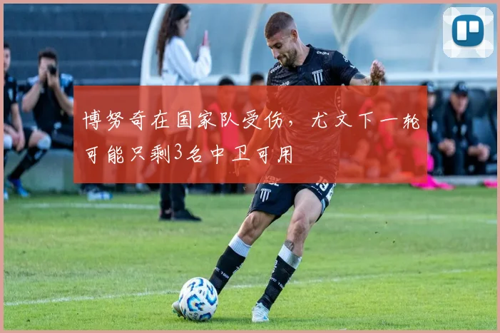 博努奇在国家队受伤，尤文下一轮可能只剩3名中卫可用