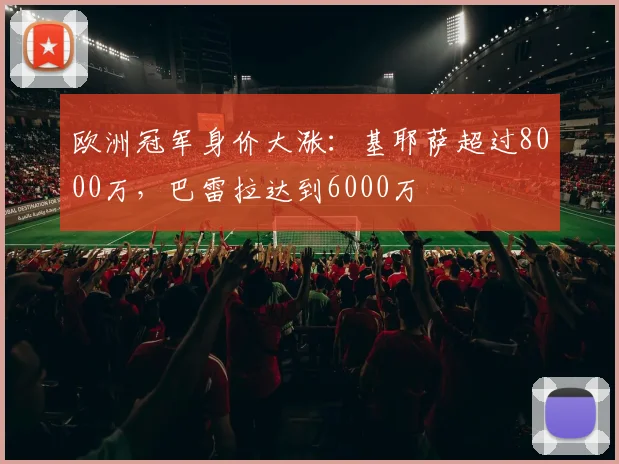 欧洲冠军身价大涨：基耶萨超过8000万，巴雷拉达到6000万