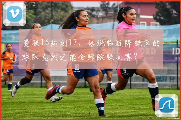 曼联16热刺17，话说临近降级区的球队竟然还能会师欧联决赛？