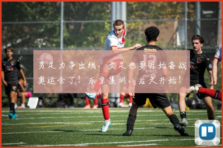 男足力争出线，女足也要开始备战奥运会了！东京集训，后天开始！