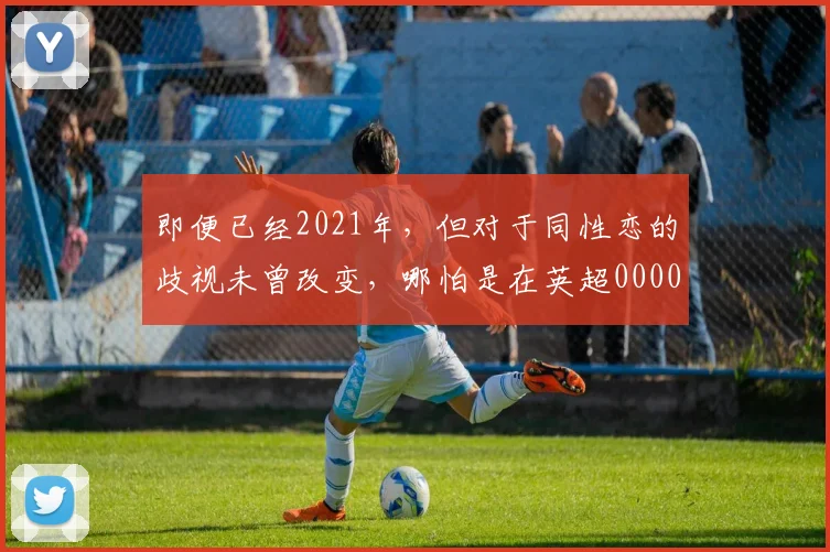 即便已经2021年，但对于同性恋的歧视未曾改变，哪怕是在英超0000644