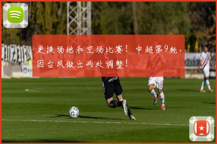 更换场地和空场比赛！中超第9轮，因台风做出两处调整！