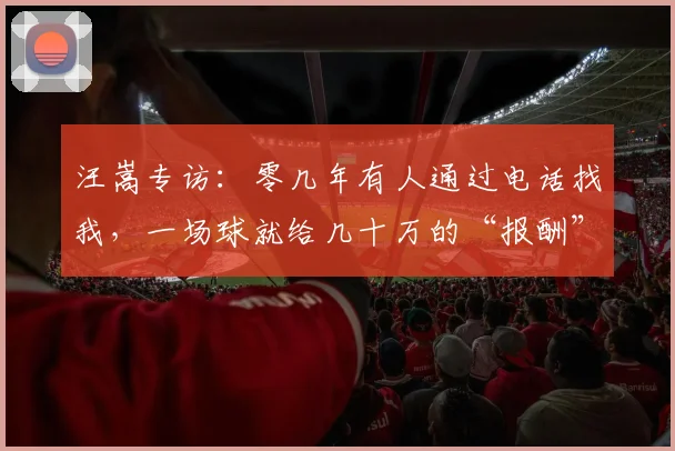 汪嵩专访：零几年有人通过电话找我，一场球就给几十万的“报酬”