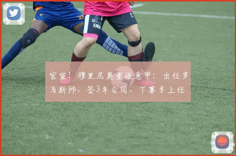 官宣！穆里尼奥重返意甲：出任罗马新帅，签3年合同，下赛季上任