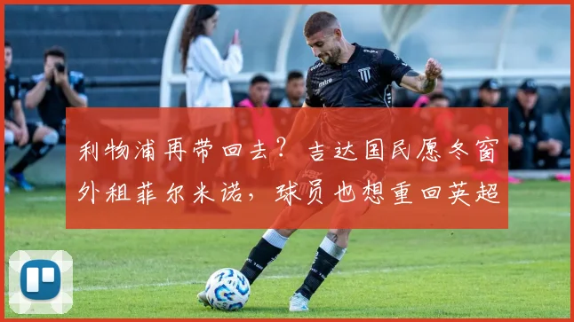 利物浦再带回去？吉达国民愿冬窗外租菲尔米诺，球员也想重回英超