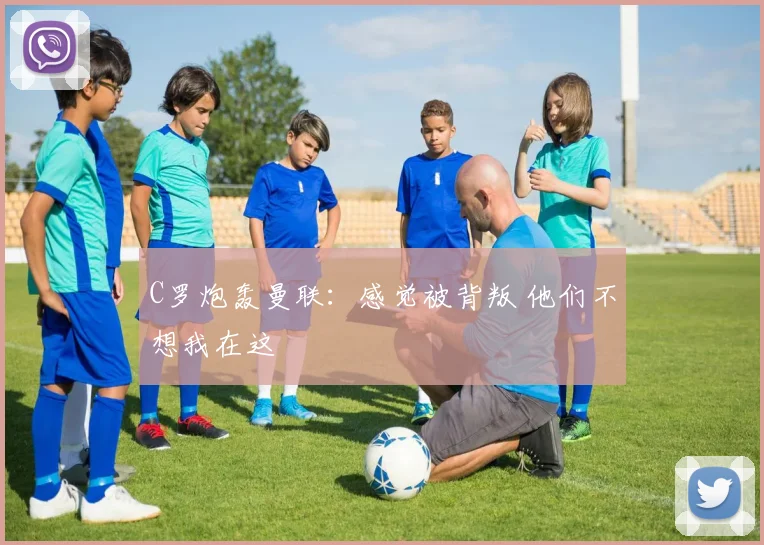 C罗炮轰曼联：感觉被背叛 他们不想我在这