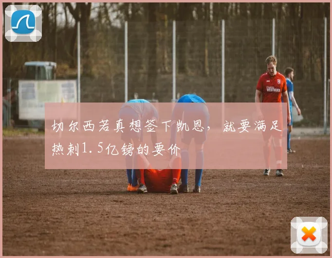 切尔西若真想签下凯恩，就要满足热刺1.5亿镑的要价